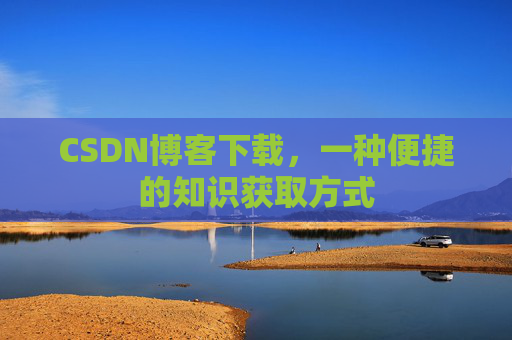 CSDN博客下载，一种便捷的知识获取方式